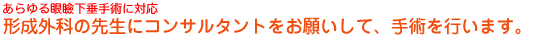 あらゆる眼瞼下垂手術に対応形成外科の先生にコンサルタントして頂き、手術を行います