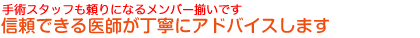 手術スタッフも頼りになるメンバー揃いです信頼できる医師が丁寧にアドバイスします