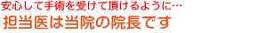 安心して手術を受けて頂けるように…担当医は当院の院長です