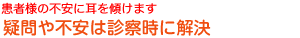 患者様の不安に耳を傾けます 疑問や不安は診察時に解決