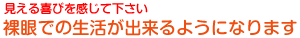 見える喜びを感じて下さい 裸眼での生活が出来るようになります