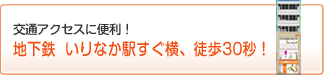 交通アクセスに便利 !!地下鉄 いりなか駅から徒歩1分 !!