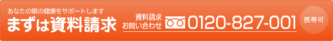 あなたの眼の健康サポート まずは資料請求 0120-827-001